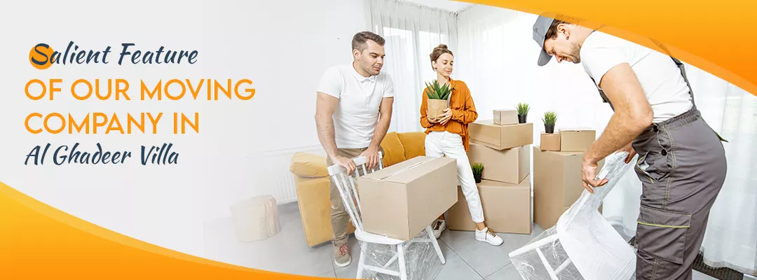 Salient Feature of Our Moving Company in Al Ghadeer Villa