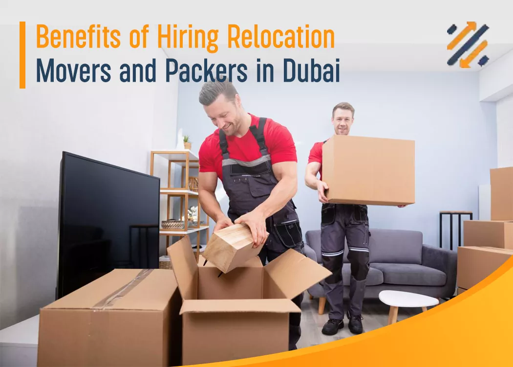 Benefits of Hiring Relocation Movers and Packers in Dubai 