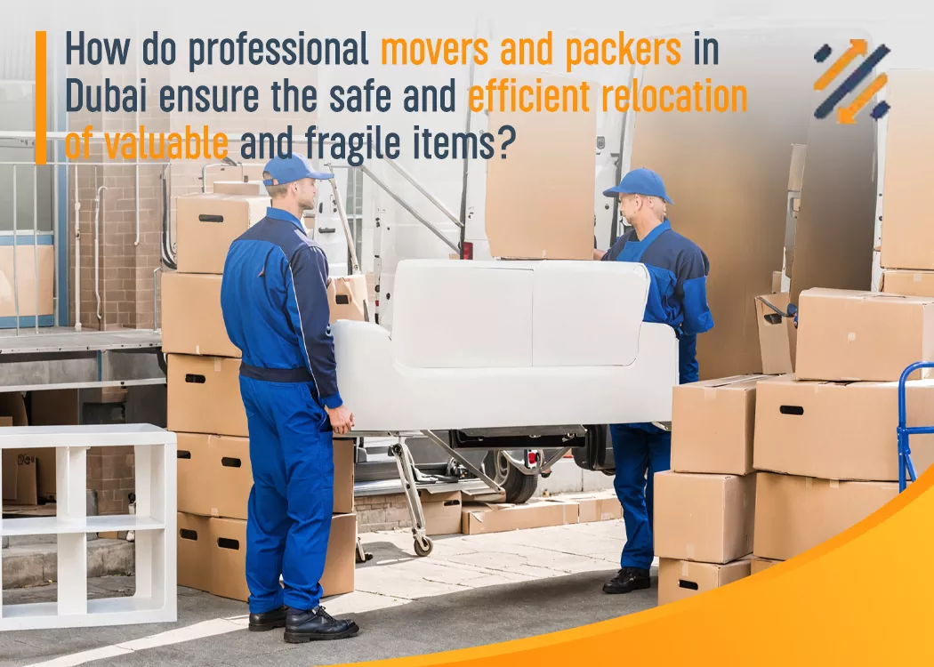 How Do Professional Movers and Packers in Dubai Ensure the Safe and Efficient Relocation of Valuable and Fragile Items?